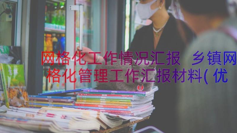 网格化工作情况汇报 乡镇网格化管理工作汇报材料(优秀8篇)