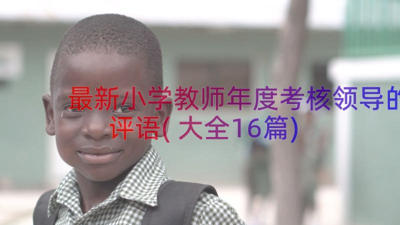 最新小学教师年度考核领导的评语(大全16篇)