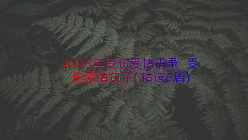 2023年受伤爱情语录 受伤爱情句子(精选9篇)