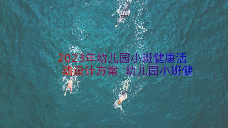 2023年幼儿园小班健康活动设计方案 幼儿园小班健康活动方案(优质8篇)