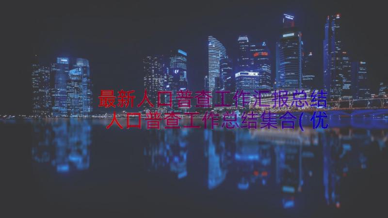 最新人口普查工作汇报总结 人口普查工作总结集合(优质8篇)