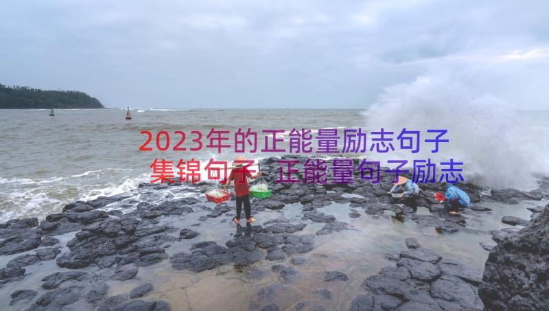 2023年的正能量励志句子集锦句子 正能量句子励志短句子集锦句(实用8篇)