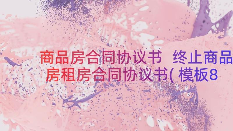 商品房合同协议书 终止商品房租房合同协议书(模板8篇)