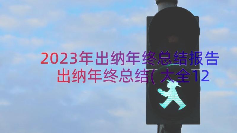 2023年出纳年终总结报告 出纳年终总结(大全12篇)