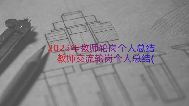 2023年教师轮岗个人总结 教师交流轮岗个人总结(模板8篇)