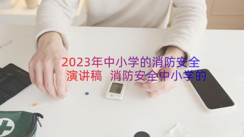 2023年中小学的消防安全演讲稿 消防安全中小学的演讲稿(优秀8篇)