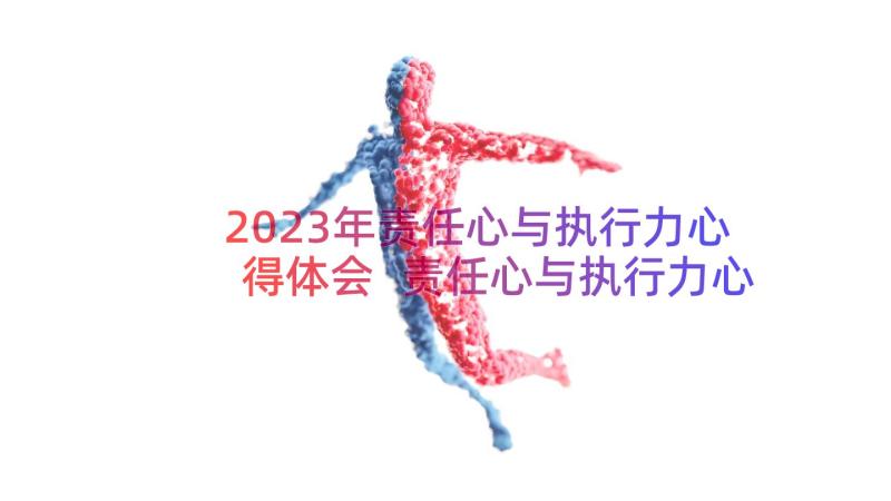 2023年责任心与执行力心得体会 责任心与执行力心得(优质8篇)