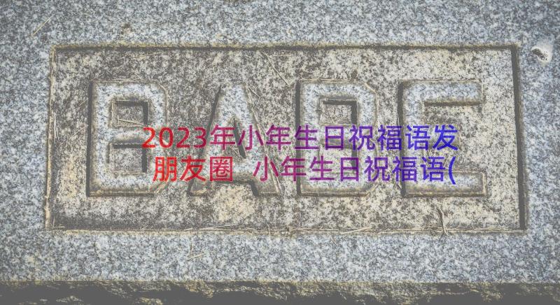 2023年小年生日祝福语发朋友圈 小年生日祝福语(通用8篇)