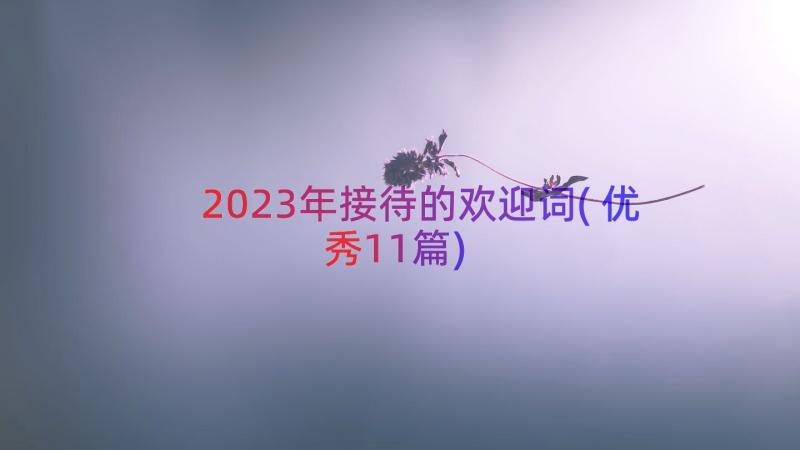 2023年接待的欢迎词(优秀11篇)