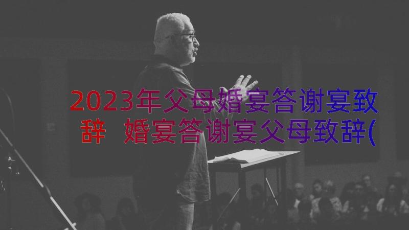 2023年父母婚宴答谢宴致辞 婚宴答谢宴父母致辞(优质20篇)