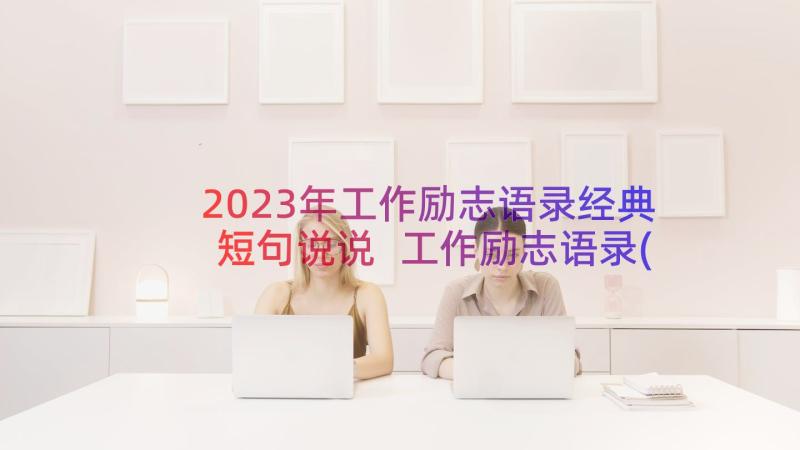 2023年工作励志语录经典短句说说 工作励志语录(模板20篇)