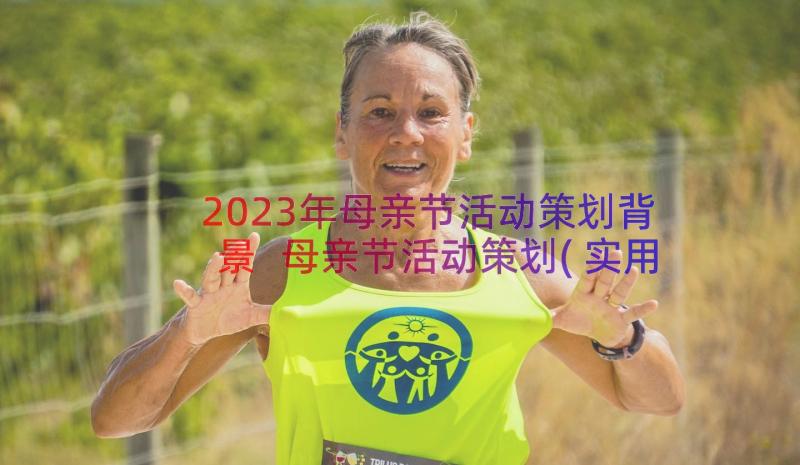 2023年母亲节活动策划背景 母亲节活动策划(实用14篇)