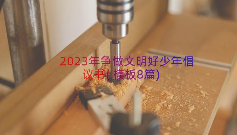 2023年争做文明好少年倡议书(模板8篇)