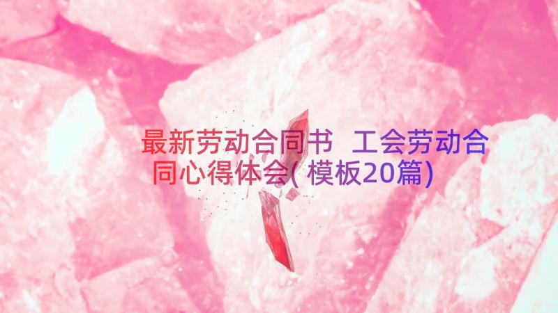 最新劳动合同书 工会劳动合同心得体会(模板20篇)