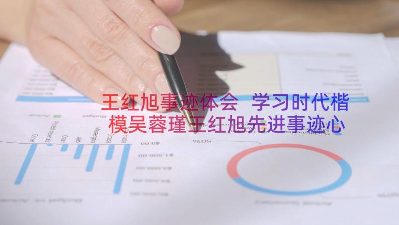 王红旭事迹体会 学习时代楷模吴蓉瑾王红旭先进事迹心得(实用11篇)