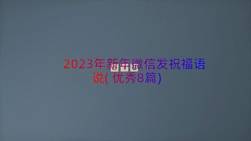 2023年新年微信发祝福语说(优秀8篇)