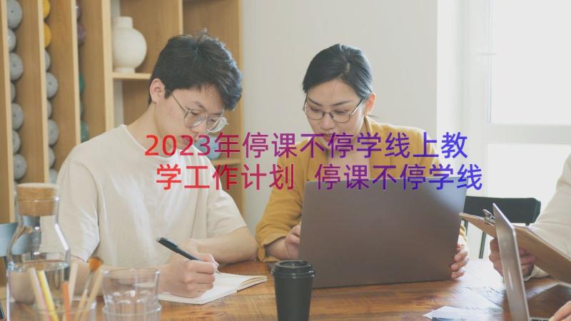 2023年停课不停学线上教学工作计划 停课不停学线上教学工作总结(通用14篇)