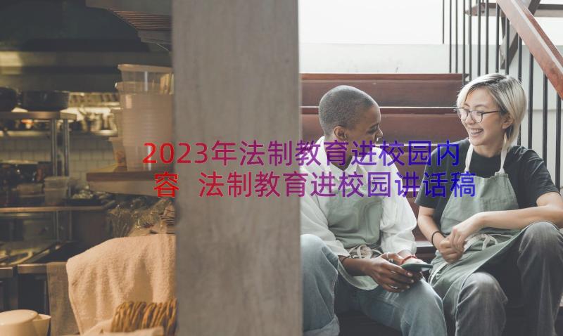 2023年法制教育进校园内容 法制教育进校园讲话稿(实用8篇)