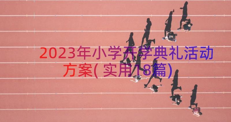 2023年小学开学典礼活动方案(实用18篇)