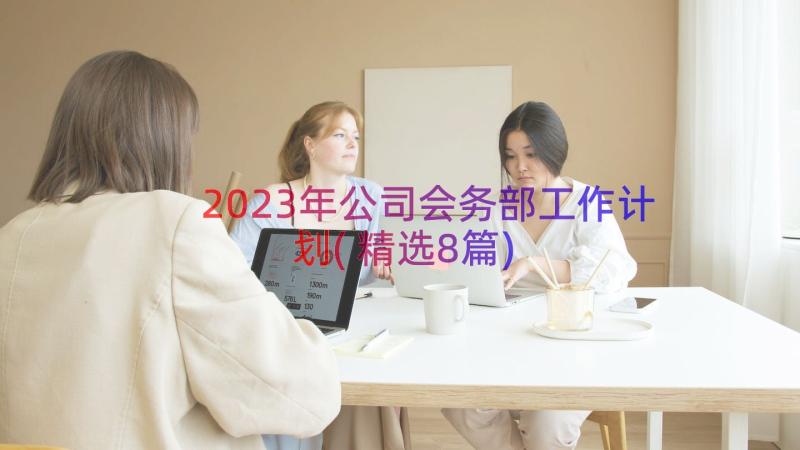 2023年公司会务部工作计划(精选8篇)