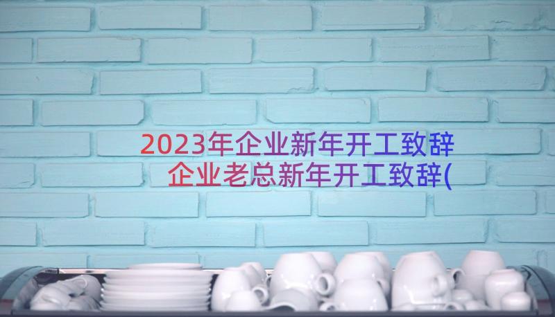 2023年企业新年开工致辞 企业老总新年开工致辞(大全8篇)