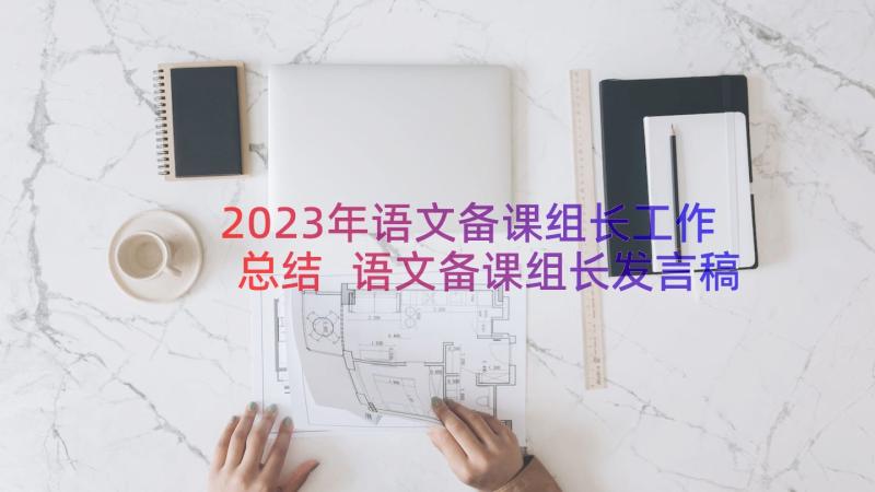 2023年语文备课组长工作总结 语文备课组长发言稿(通用8篇)