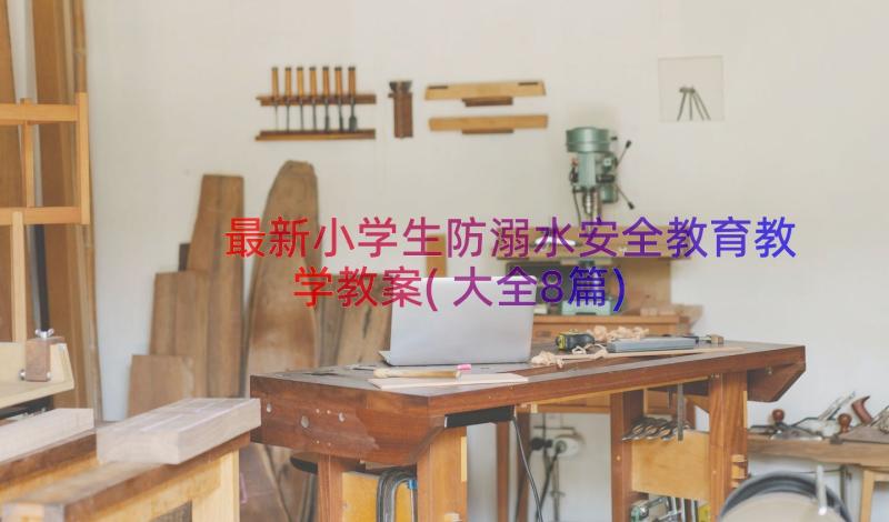 最新小学生防溺水安全教育教学教案(大全8篇)