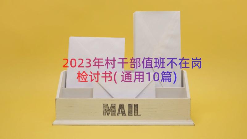 2023年村干部值班不在岗检讨书(通用10篇)