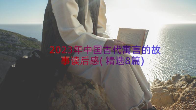 2023年中国古代寓言的故事读后感(精选8篇)