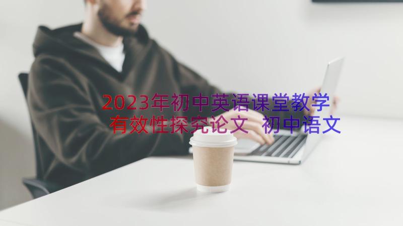 2023年初中英语课堂教学有效性探究论文 初中语文课堂教学有效性方法探究论文(优秀8篇)