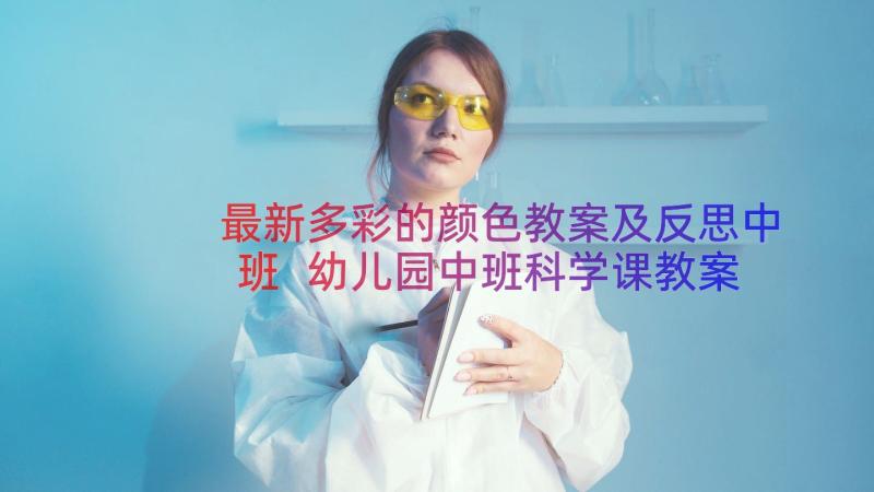 最新多彩的颜色教案及反思中班 幼儿园中班科学课教案多彩的颜色(汇总8篇)