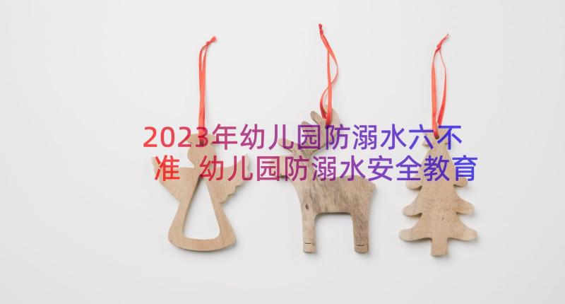 2023年幼儿园防溺水六不准 幼儿园防溺水安全教育教案(大全17篇)