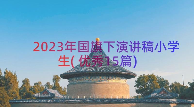 2023年国旗下演讲稿小学生(优秀15篇)