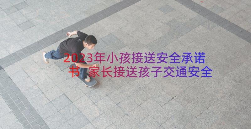 2023年小孩接送安全承诺书 家长接送孩子交通安全承诺书(模板9篇)