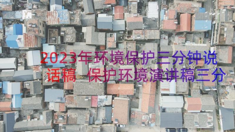 2023年环境保护三分钟说话稿 保护环境演讲稿三分钟(优秀12篇)