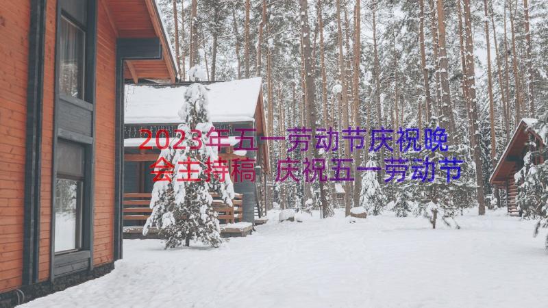 2023年五一劳动节庆祝晚会主持稿 庆祝五一劳动节公司文艺晚会主持词(优质6篇)