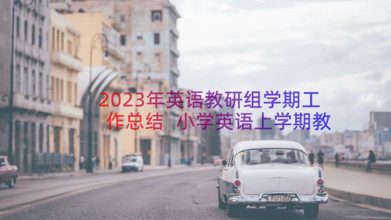 2023年英语教研组学期工作总结 小学英语上学期教研组工作总结(汇总13篇)