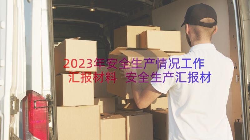 2023年安全生产情况工作汇报材料 安全生产汇报材料安全生产情况汇报材料(大全10篇)