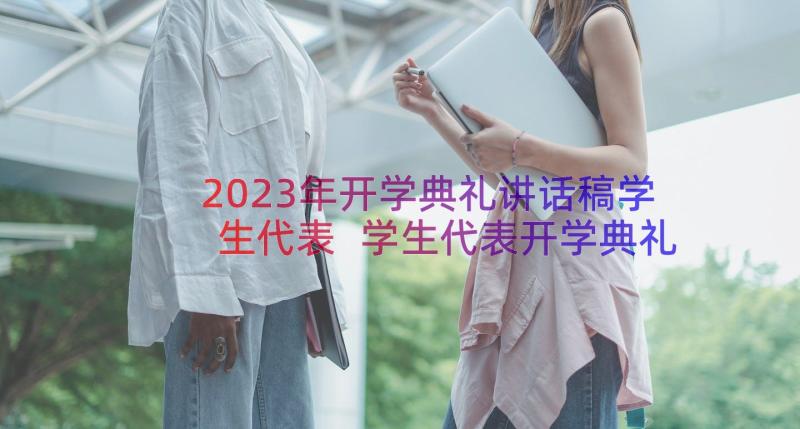 2023年开学典礼讲话稿学生代表 学生代表开学典礼发言稿(实用15篇)