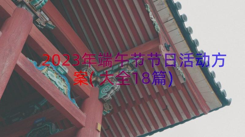 2023年端午节节日活动方案(大全18篇)