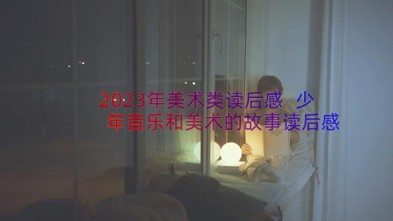 2023年美术类读后感 少年音乐和美术的故事读后感(模板8篇)