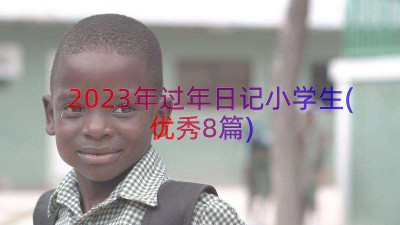 2023年过年日记小学生(优秀8篇)