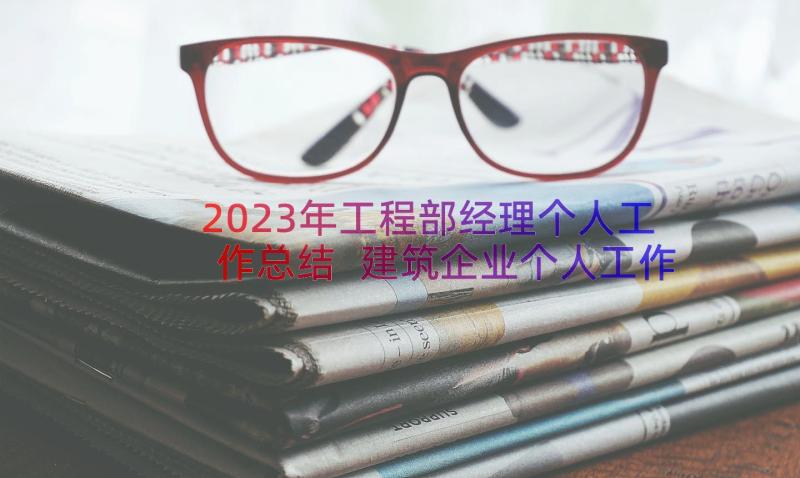 2023年工程部经理个人工作总结 建筑企业个人工作总结(优秀8篇)