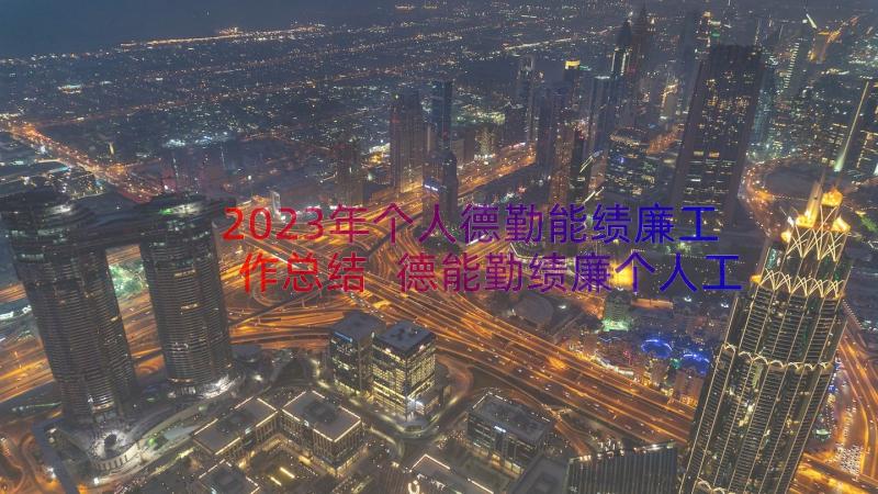 2023年个人德勤能绩廉工作总结 德能勤绩廉个人工作总结(优质16篇)