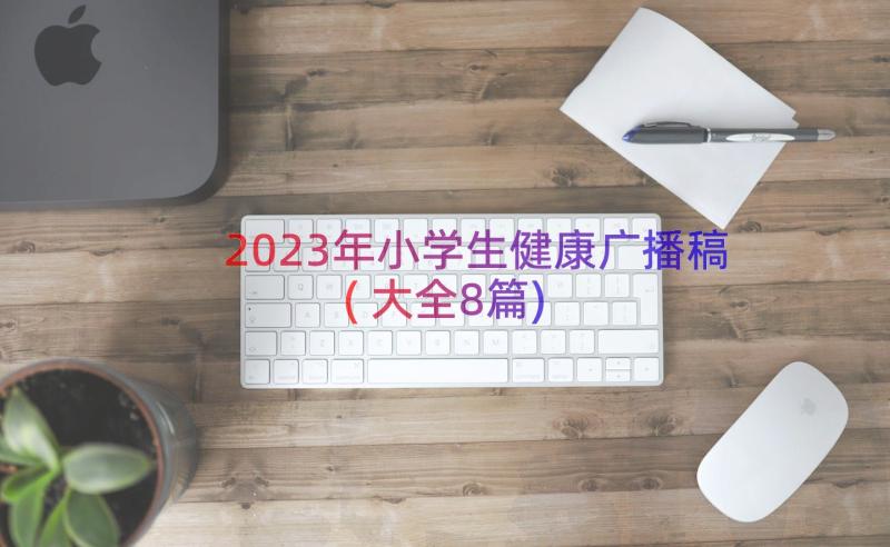 2023年小学生健康广播稿(大全8篇)