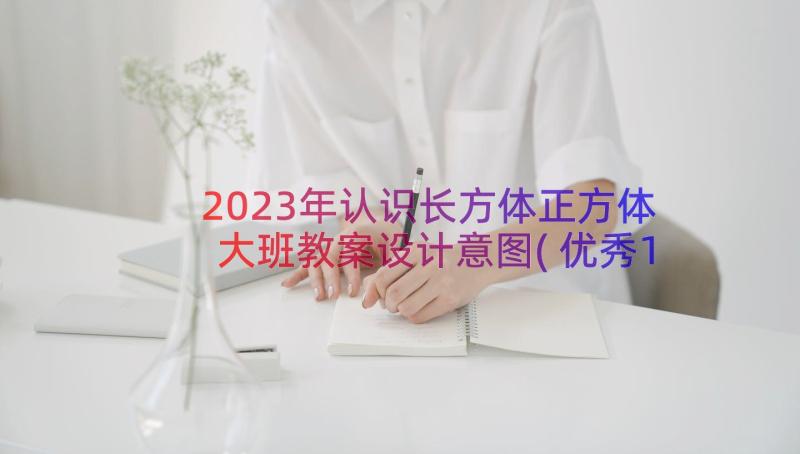 2023年认识长方体正方体大班教案设计意图(优秀14篇)