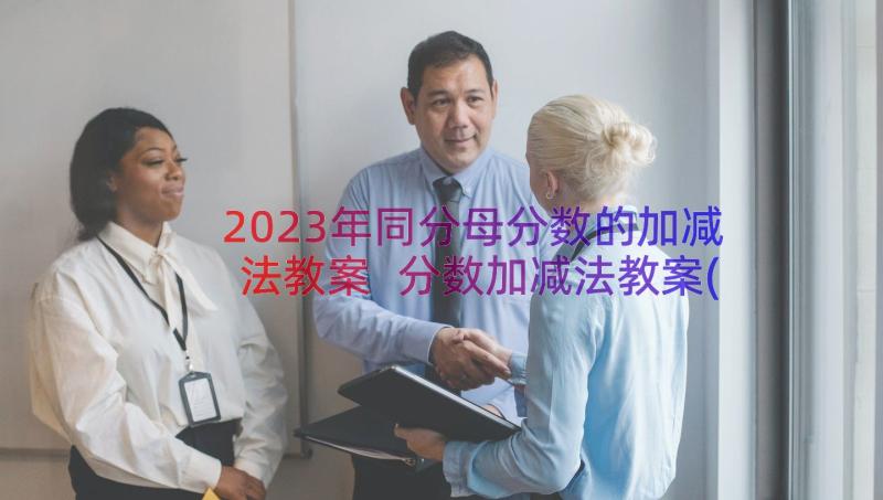 2023年同分母分数的加减法教案 分数加减法教案(优秀8篇)