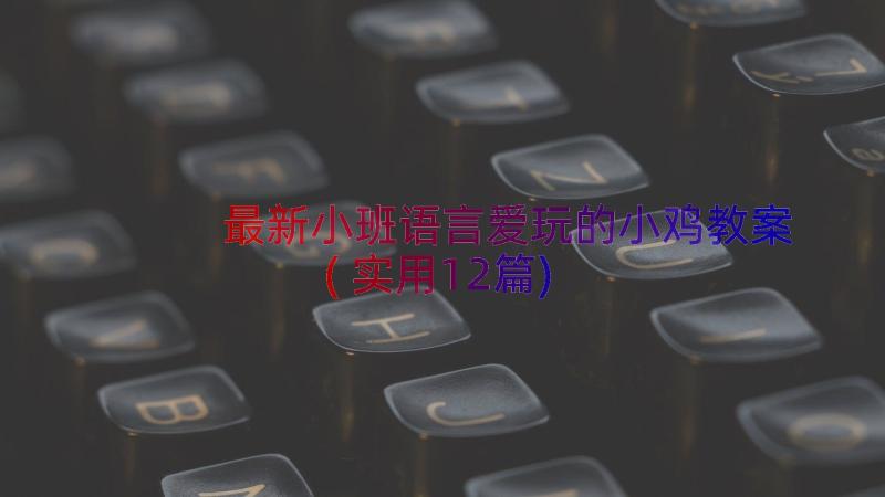 最新小班语言爱玩的小鸡教案(实用12篇)