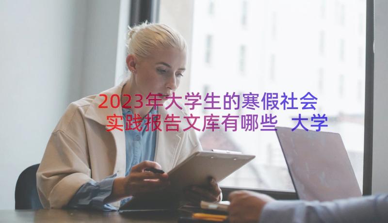 2023年大学生的寒假社会实践报告文库有哪些 大学生的寒假社会实践报告(通用8篇)