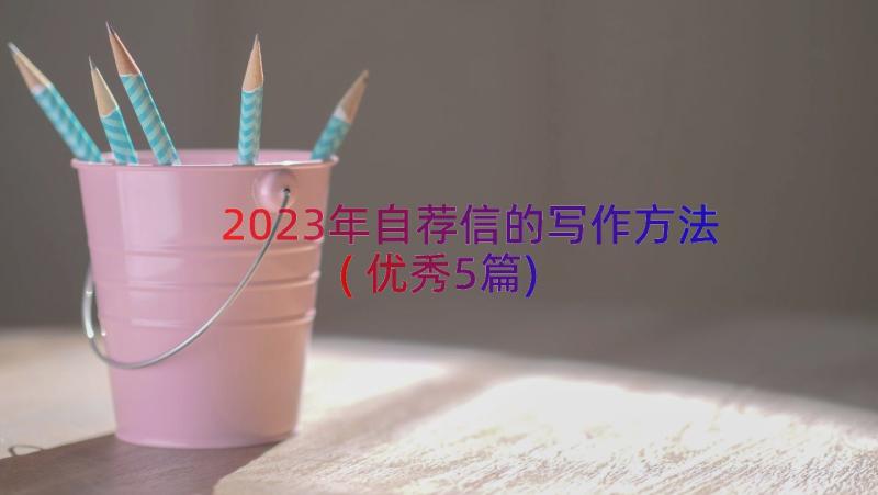 2023年自荐信的写作方法(优秀5篇)